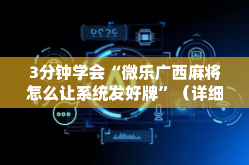 3分钟学会“微乐广西麻将怎么让系统发好牌”（详细透视教程）-哔哩哔哩