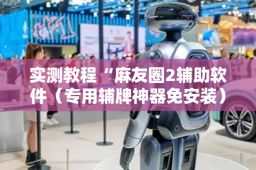 实测教程“麻友圈2辅助软件（专用辅牌神器免安装）