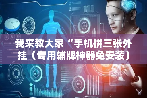 我来教大家“手机拼三张外挂（专用辅牌神器免安装）