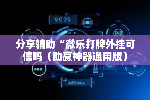 分享辅助“微乐打牌外挂可信吗（助赢神器通用版）