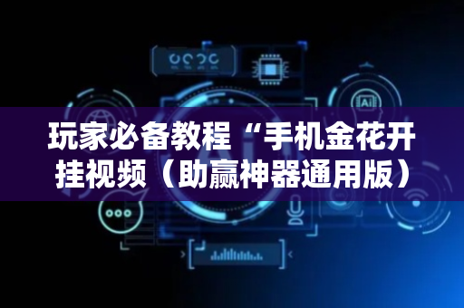 玩家必备教程“手机金花开挂视频（助赢神器通用版）