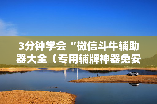 3分钟学会“微信斗牛辅助器大全（专用辅牌神器免安装）