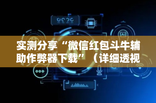 实测分享“微信红包斗牛辅助作弊器下载”（详细透视教程）-哔哩哔哩