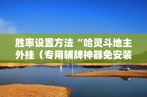 胜率设置方法“哈灵斗地主外挂（专用辅牌神器免安装）
