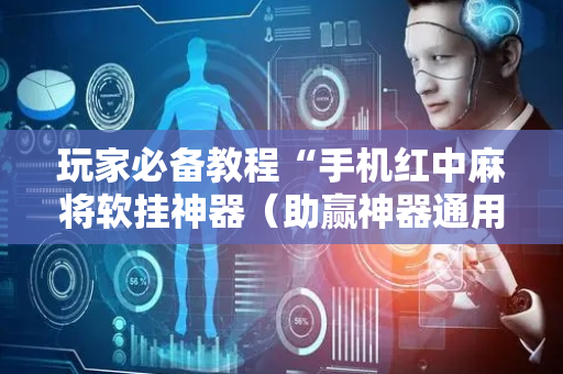 玩家必备教程“手机红中麻将软挂神器（助赢神器通用版）