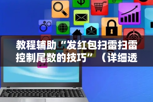 教程辅助“发红包扫雷扫雷控制尾数的技巧”（详细透视教程）-哔哩哔哩