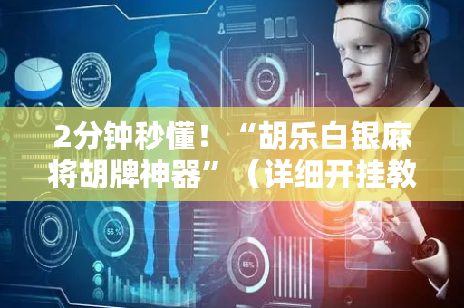 2分钟秒懂！“胡乐白银麻将胡牌神器”（详细开挂教程）-哔哩哔哩