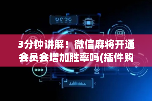 3分钟讲解！微信麻将开通会员会增加胜率吗(插件购买输赢规律)
