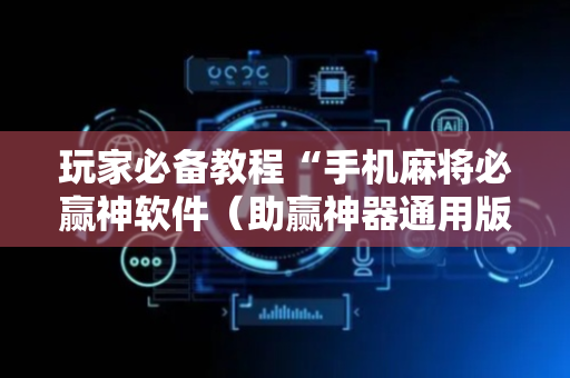 玩家必备教程“手机麻将必赢神软件（助赢神器通用版）