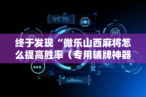 终于发现“微乐山西麻将怎么提高胜率（专用辅牌神器免安装）