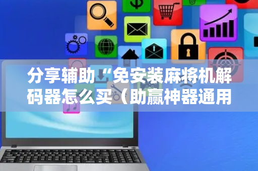 分享辅助“免安装麻将机解码器怎么买（助赢神器通用版）