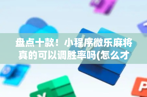 盘点十款！小程序微乐麻将真的可以调胜率吗(怎么才能来好牌)