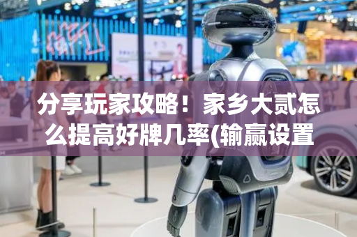 分享玩家攻略！家乡大贰怎么提高好牌几率(输赢设置胡牌规律)