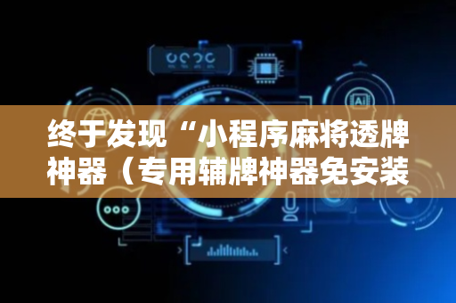 终于发现“小程序麻将透牌神器（专用辅牌神器免安装）