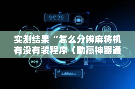 实测结果“怎么分辨麻将机有没有装程序（助赢神器通用版）