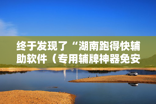 终于发现了“湖南跑得快辅助软件（专用辅牌神器免安装）