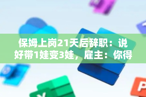 保姆上岗21天后辞职：说好带1娃变3娃，雇主：你得倒贴我9000 法院判了！