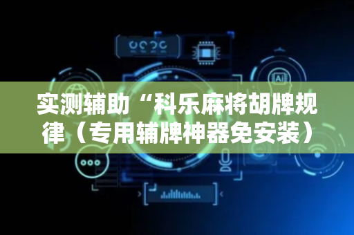 实测辅助“科乐麻将胡牌规律（专用辅牌神器免安装）