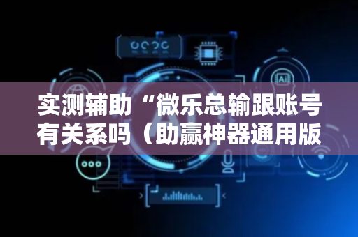 实测辅助“微乐总输跟账号有关系吗（助赢神器通用版）