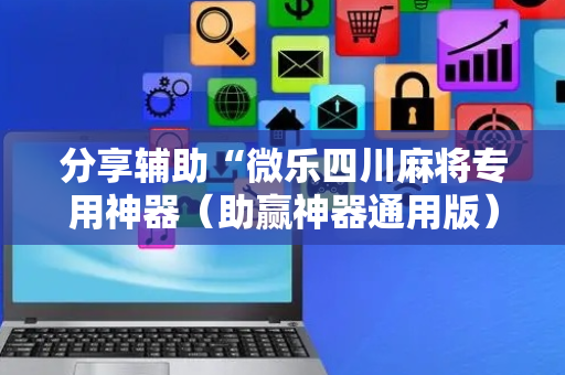 分享辅助“微乐四川麻将专用神器（助赢神器通用版）