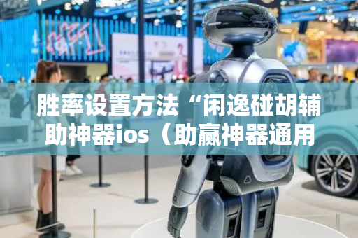 胜率设置方法“闲逸碰胡辅助神器ios（助赢神器通用版）