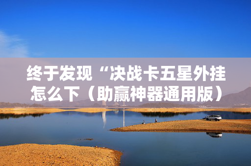 终于发现“决战卡五星外挂怎么下（助赢神器通用版）