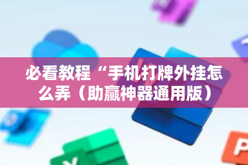 必看教程“手机打牌外挂怎么弄（助赢神器通用版）