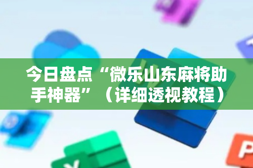 今日盘点“微乐山东麻将助手神器”（详细透视教程）-哔哩哔哩