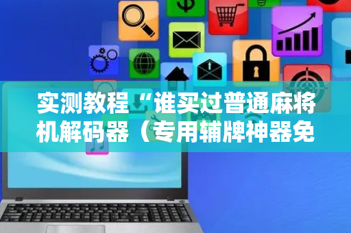 实测教程“谁买过普通麻将机解码器（专用辅牌神器免安装）