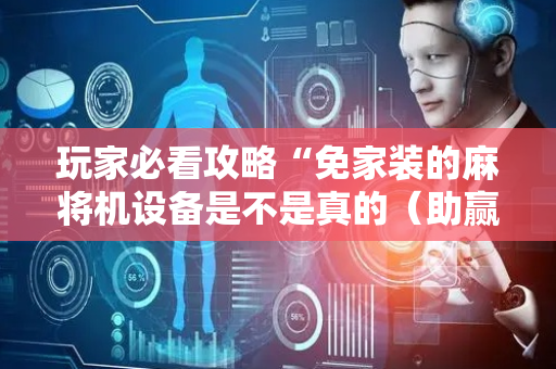 玩家必看攻略“免家装的麻将机设备是不是真的（助赢神器通用版）
