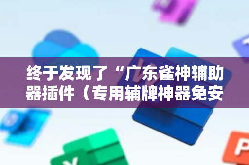终于发现了“广东雀神辅助器插件（专用辅牌神器免安装）