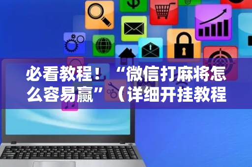 必看教程！“微信打麻将怎么容易赢”（详细开挂教程）-哔哩哔哩
