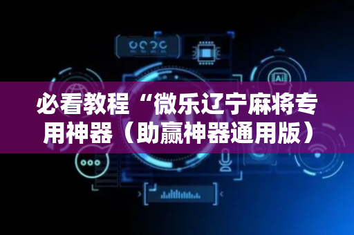 必看教程“微乐辽宁麻将专用神器（助赢神器通用版）