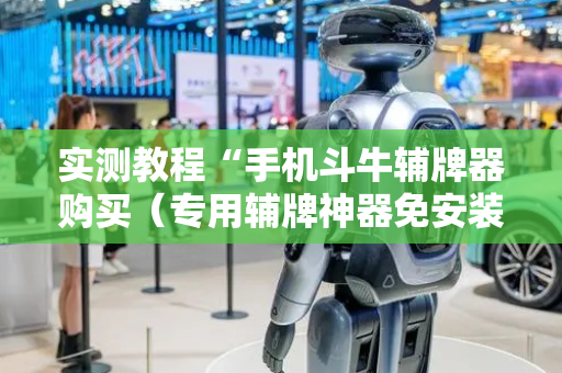 实测教程“手机斗牛辅牌器购买（专用辅牌神器免安装）