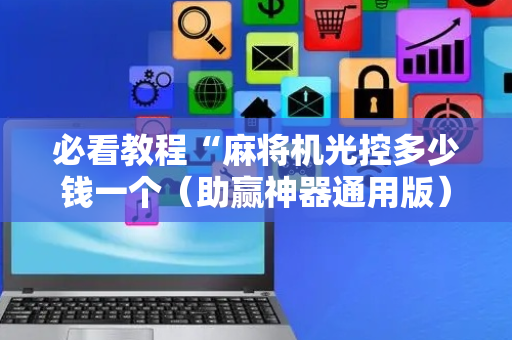 必看教程“麻将机光控多少钱一个（助赢神器通用版）