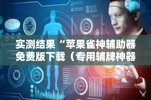 实测结果“苹果雀神辅助器免费版下载（专用辅牌神器免安装）