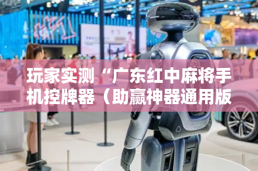 玩家实测“广东红中麻将手机控牌器（助赢神器通用版）