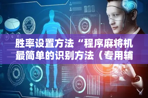胜率设置方法“程序麻将机最简单的识别方法（专用辅牌神器免安装）