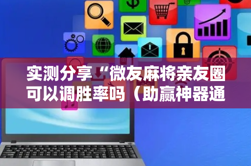 实测分享“微友麻将亲友圈可以调胜率吗（助赢神器通用版）