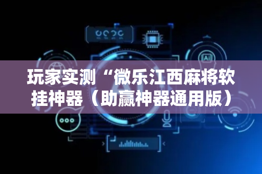 玩家实测“微乐江西麻将软挂神器（助赢神器通用版）