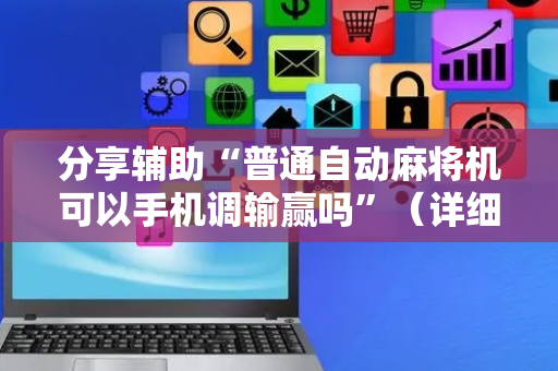分享辅助“普通自动麻将机可以手机调输赢吗”（详细透视教程）-哔哩哔哩