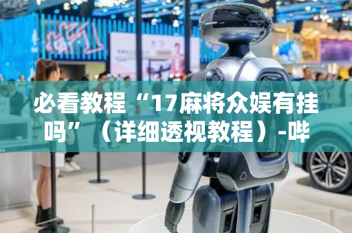 必看教程“17麻将众娱有挂吗”（详细透视教程）-哔哩哔哩