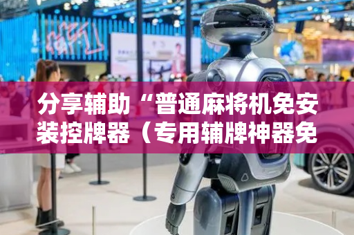 分享辅助“普通麻将机免安装控牌器（专用辅牌神器免安装）