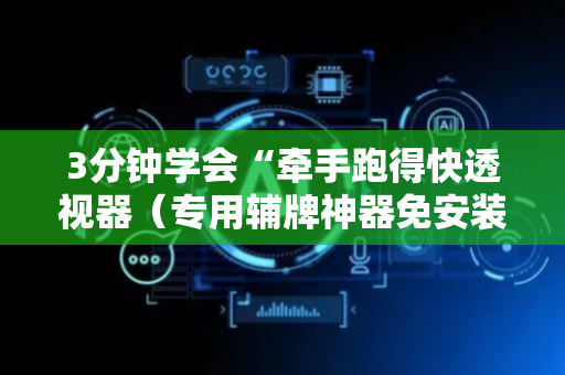 3分钟学会“牵手跑得快透视器（专用辅牌神器免安装）