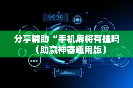 分享辅助“手机麻将有挂吗（助赢神器通用版）