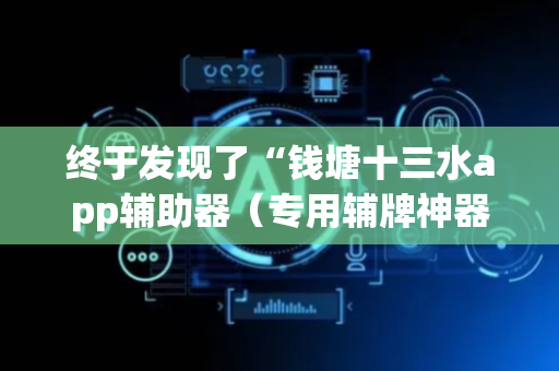 终于发现了“钱塘十三水app辅助器（专用辅牌神器免安装）