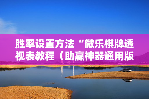 胜率设置方法“微乐棋牌透视表教程（助赢神器通用版）