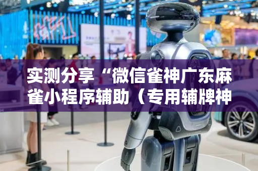 实测分享“微信雀神广东麻雀小程序辅助（专用辅牌神器免安装）
