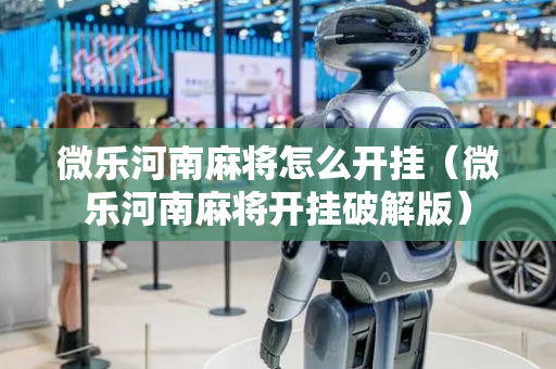 微乐河南麻将怎么开挂（微乐河南麻将开挂破解版）