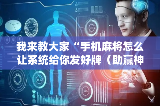 我来教大家“手机麻将怎么让系统给你发好牌（助赢神器通用版）